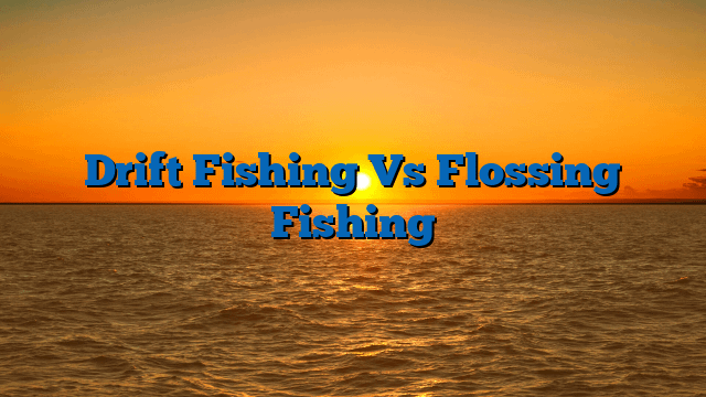 Drift Fishing Vs Flossing Fishing