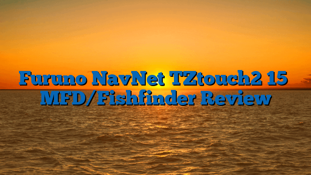 Furuno NavNet TZtouch2 15″ MFD/Fishfinder Review