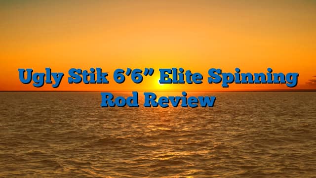 Ugly Stik 6’6” Elite Spinning Rod Review
