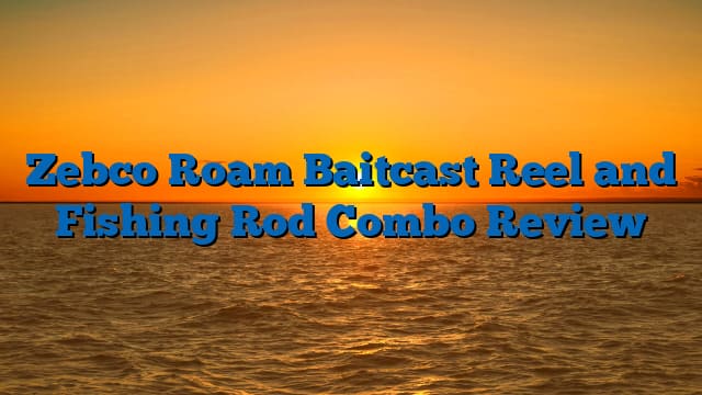 Zebco Roam Baitcast Reel and Fishing Rod Combo Review